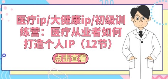 医疗ip/大健康ip/初级训练营：医疗从业者如何打造个人IP(12节)狐狸致富吧-狐狸副业网-扶苏副业网狐狸致富吧