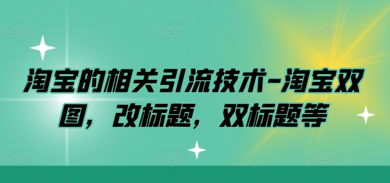 淘宝的相关引流技术-淘宝双图，改标题，双标题等狐狸致富吧-狐狸副业网-扶苏副业网狐狸致富吧