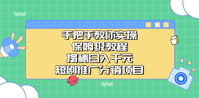 手把手教你实操！保姆级教程揭秘日入千元的短剧推广分销项目狐狸致富吧-狐狸副业网-扶苏副业网狐狸致富吧