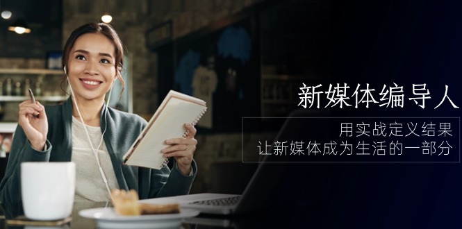 （10722期）新媒体-编导人，用实战定义结果，让新媒体成为生活的一部分 (84节课)狐狸致富吧-狐狸副业网-扶苏副业网狐狸致富吧
