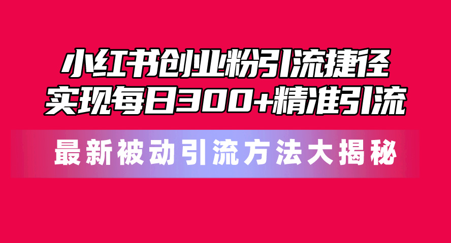 （10692期）小红书创业粉引流捷径！最新被动引流方法大揭秘，实现每日300+精准引流狐狸致富吧-狐狸副业网-扶苏副业网狐狸致富吧