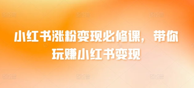 小红书涨粉变现必修课，带你玩赚小红书变现狐狸致富吧-狐狸副业网-扶苏副业网狐狸致富吧