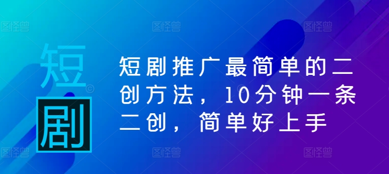 短剧推广最简单的二创方法，10分钟一条二创，简单好上手狐狸致富吧-狐狸副业网-扶苏副业网狐狸致富吧