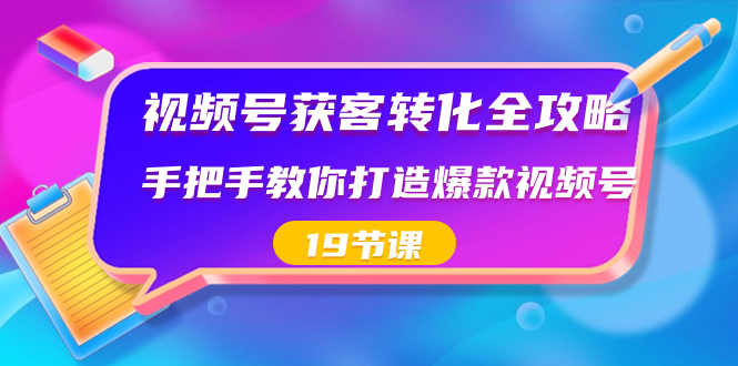 视频号-获客转化全攻略，手把手教你打造爆款视频号（19节课）狐狸致富吧-狐狸副业网-扶苏副业网狐狸致富吧