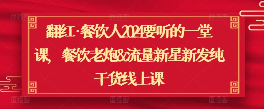 翻红·餐饮人2024要听的一堂课，餐饮老炮&流量新星新发纯干货线上课狐狸致富吧-狐狸副业网-扶苏副业网狐狸致富吧