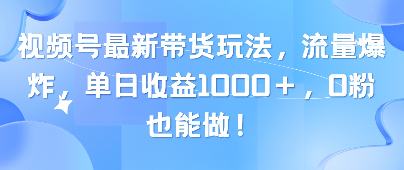 （10858期）视频号最新带货玩法，流量爆炸，单日收益1000＋，0粉也能做！狐狸致富吧-狐狸副业网-扶苏副业网狐狸致富吧