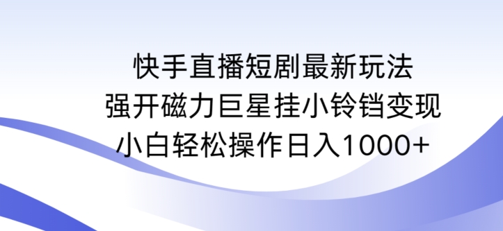 快手直播短剧最新玩法，强开磁力巨星挂小铃铛变现，小白轻松操作日入1000+狐狸致富吧-狐狸副业网-扶苏副业网狐狸致富吧
