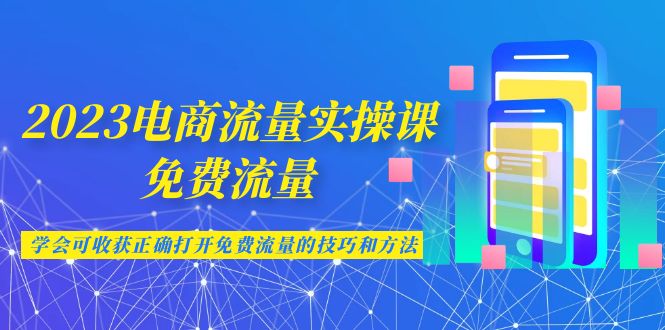 2023电商流量实操课-免费流量，学会可收获正确打开免费流量的技巧和方法狐狸致富吧-狐狸副业网-扶苏副业网狐狸致富吧
