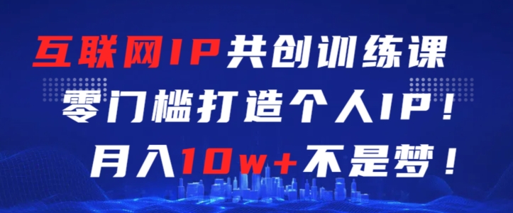 互联网IP共创训练课，零门槛零基础打造个人IP，月入10w+不是梦狐狸致富吧-狐狸副业网-扶苏副业网狐狸致富吧