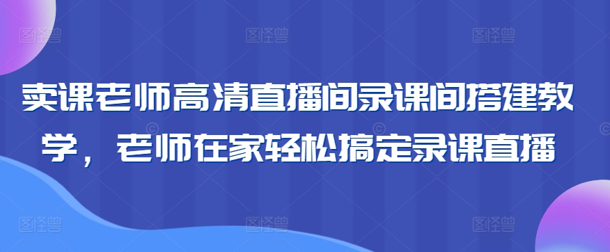 卖课老师高清直播间录课间搭建教学，老师在家轻松搞定录课直播狐狸致富吧-狐狸副业网-扶苏副业网狐狸致富吧