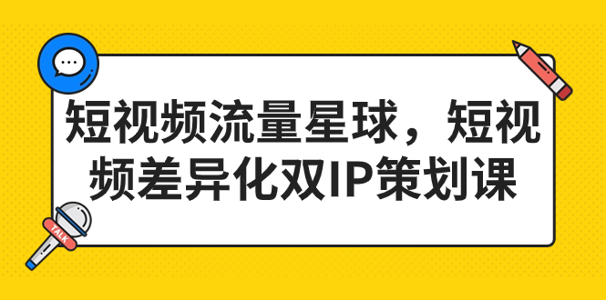 短视频流量星球，短视频差异化双IP策划课（2023新版）狐狸致富吧-狐狸副业网-扶苏副业网狐狸致富吧