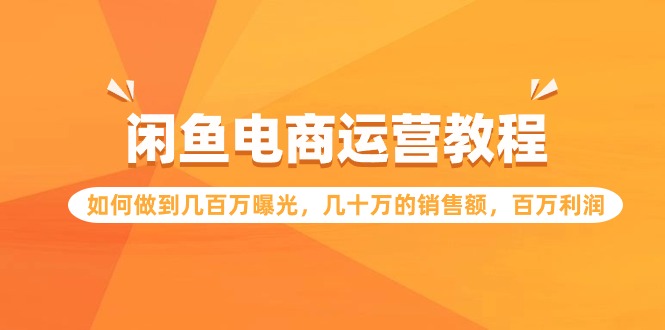 闲鱼电商运营教程：如何做到几百万曝光，几十万的销售额，百万利润狐狸致富吧-狐狸副业网-扶苏副业网狐狸致富吧