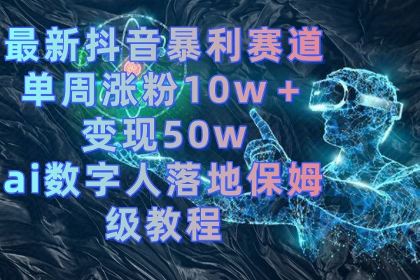 最新抖音暴利赛道，单周涨粉10w＋变现50w的ai数字人落地保姆级教程狐狸致富吧-狐狸副业网-扶苏副业网狐狸致富吧