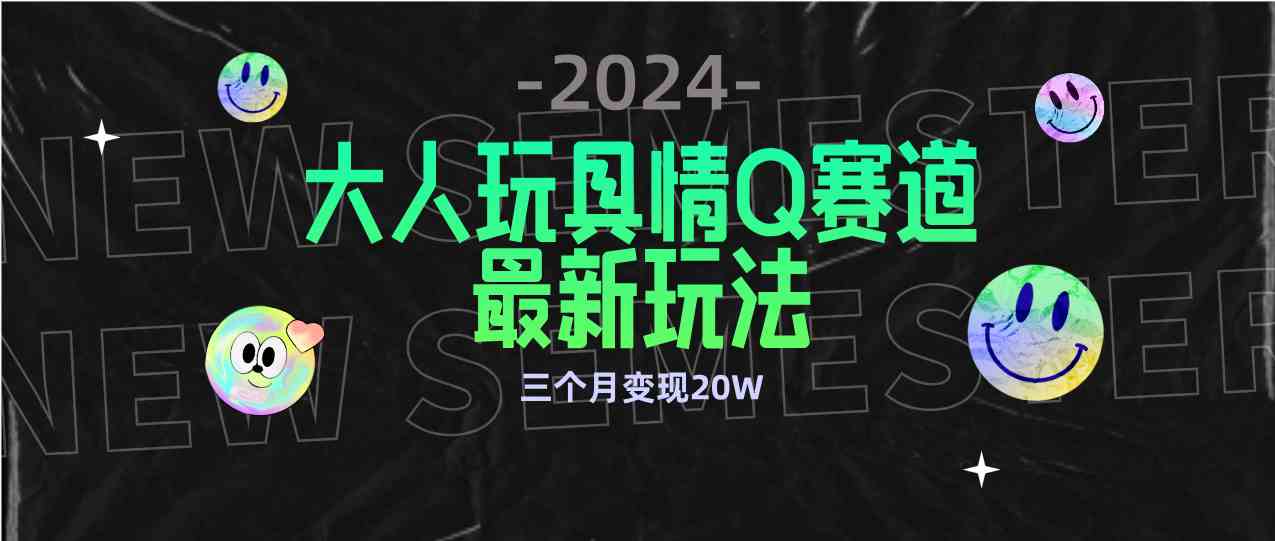 （9490期）全新大人玩具情Q赛道合规新玩法 零投入 不封号流量多渠道变现 3个月变现20W狐狸致富吧-狐狸副业网-扶苏副业网狐狸致富吧