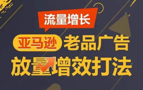 流量增长 亚马逊老品广告放量增效打法，短期内广告销量翻倍狐狸致富吧-狐狸副业网-扶苏副业网狐狸致富吧