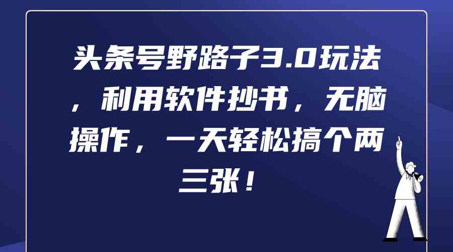 （9554期）头条号野路子3.0玩法，利用软件抄书，无脑操作，一天轻松搞个两三张！狐狸致富吧-狐狸副业网-扶苏副业网狐狸致富吧