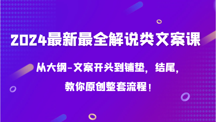 2024最新最全解说类文案课，从大纲-文案开头到铺垫，结尾，教你原创整套流程！狐狸致富吧-狐狸副业网-扶苏副业网狐狸致富吧