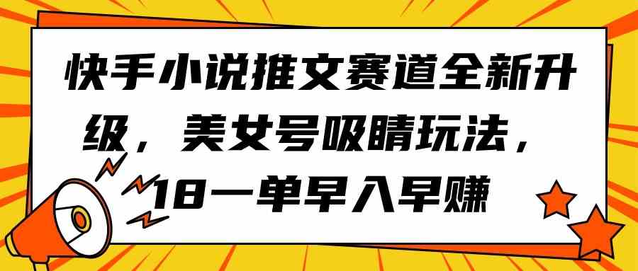 （9776期）快手小说推文赛道全新升级，美女号吸睛玩法，18一单早入早赚狐狸致富吧-狐狸副业网-扶苏副业网狐狸致富吧