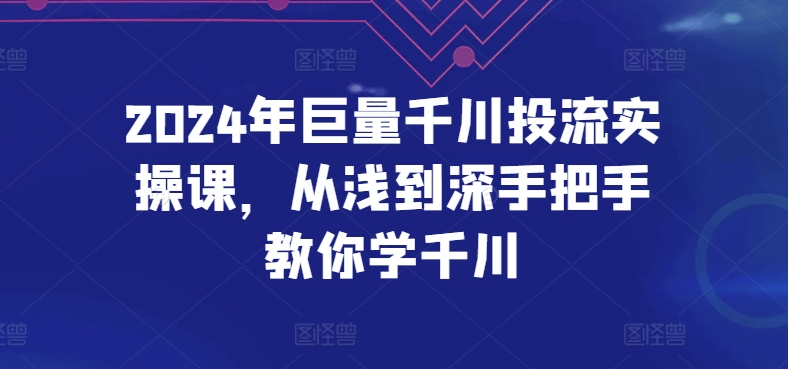 2024年巨量千川投流实操课，从浅到深手把手教你学千川狐狸致富吧-狐狸副业网-扶苏副业网狐狸致富吧