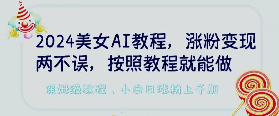 2024美女AI教程，涨粉变现两不误，按照教程制作就能做，平台低概率检测出是AI制作狐狸致富吧-狐狸副业网-扶苏副业网狐狸致富吧