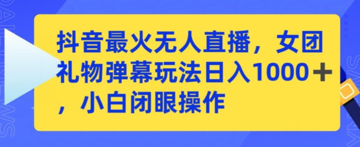 抖音最火无人直播，女团礼物弹幕玩法，日赚一千＋，小白闭眼操作狐狸致富吧-狐狸副业网-扶苏副业网狐狸致富吧