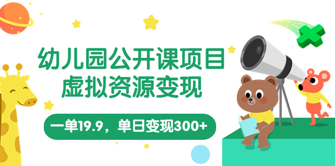 幼儿园公开课项目，虚拟资源变现，一单19.9，单日变现300+（教程+资料）狐狸致富吧-狐狸副业网-扶苏副业网狐狸致富吧