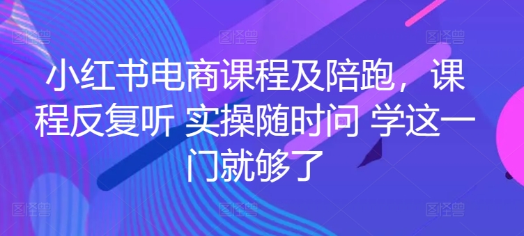 小红书电商课程及陪跑，课程反复听 实操随时问 学这一门就够了狐狸致富吧-狐狸副业网-扶苏副业网狐狸致富吧