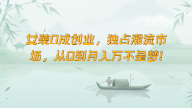 女装0成创业，独占潮流市场，从0到月入万不是梦！狐狸致富吧-狐狸副业网-扶苏副业网狐狸致富吧