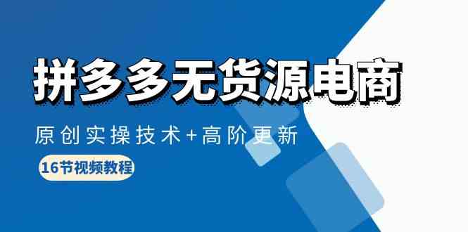 （10015期）拼多多无货源电商，原创实操技术+高阶更新（16节视频教程）狐狸致富吧-狐狸副业网-扶苏副业网狐狸致富吧