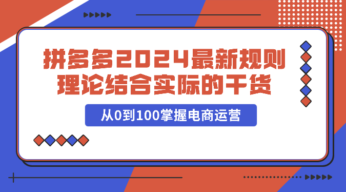 拼多多2024最新规则理论结合实际的干货，从0到100掌握电商运营狐狸致富吧-狐狸副业网-扶苏副业网狐狸致富吧