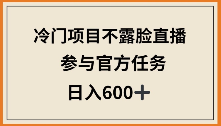 冷门项目不露脸直播，参与官方任务，日入600+狐狸致富吧-狐狸副业网-扶苏副业网狐狸致富吧