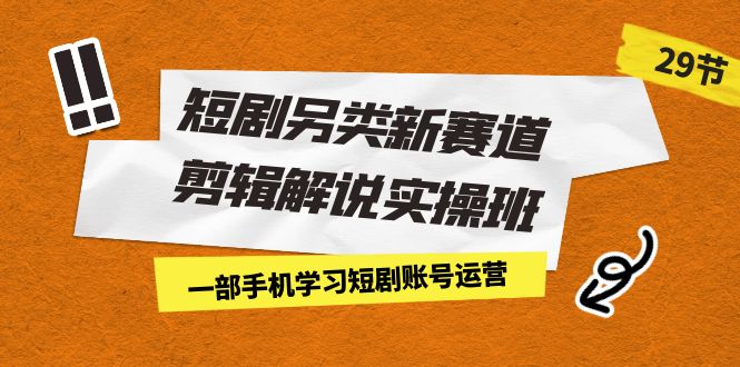 短剧另类新赛道剪辑解说实操班：一部手机学习短剧账号运营（29节 价值500）狐狸致富吧-狐狸副业网-扶苏副业网狐狸致富吧