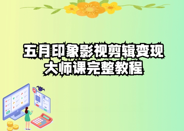 五自印象影视剪辑变现大师课完整教程狐狸致富吧-狐狸副业网-扶苏副业网狐狸致富吧