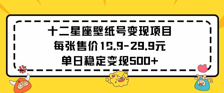 十二星座壁纸号变现项目每张售价19元单日稳定变现500+以上狐狸致富吧-狐狸副业网-扶苏副业网狐狸致富吧