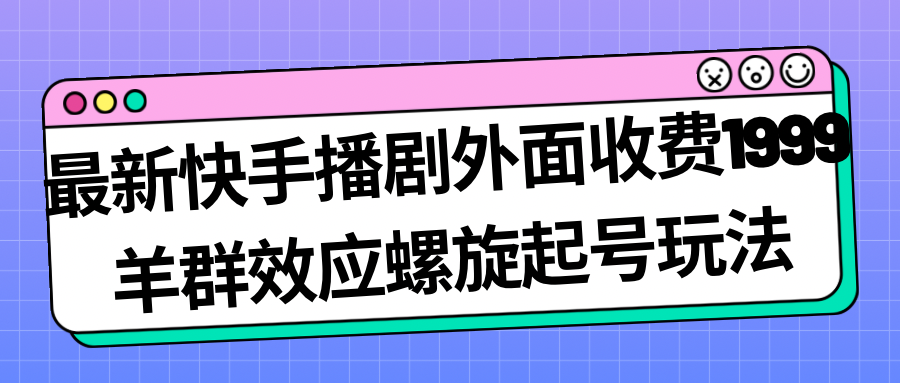 最新快手播剧外面收费1999羊群效应螺旋起号玩法配合流量日入几百完全没问题狐狸致富吧-狐狸副业网-扶苏副业网狐狸致富吧