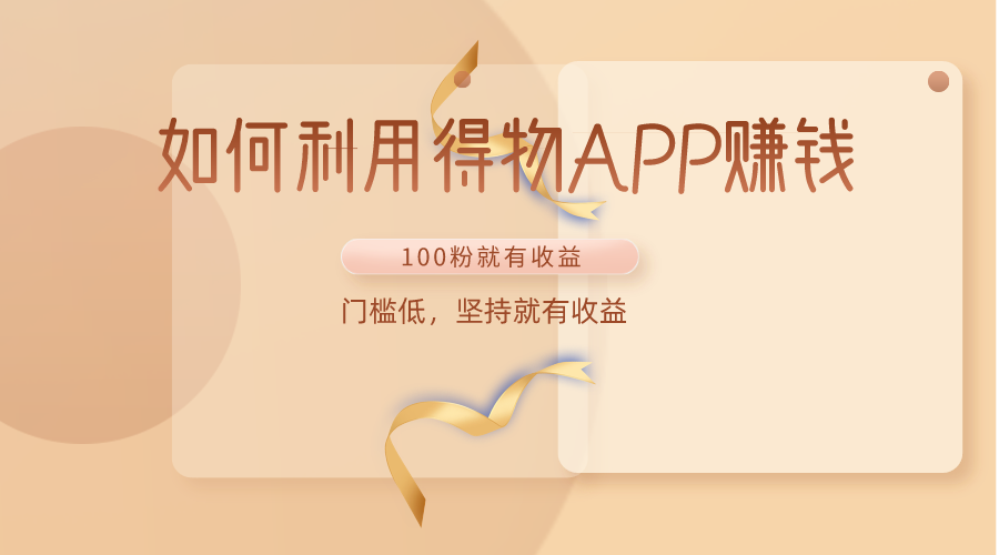 如何利用得物APP赚收益，100粉就可以赚收益，门槛低，坚持就有收益狐狸致富吧-狐狸副业网-扶苏副业网狐狸致富吧