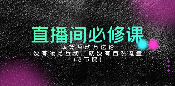 直播间必修课：暖场互动方法论，没有暖场互动，就没有自然流量（8节课）狐狸致富吧-狐狸副业网-扶苏副业网狐狸致富吧