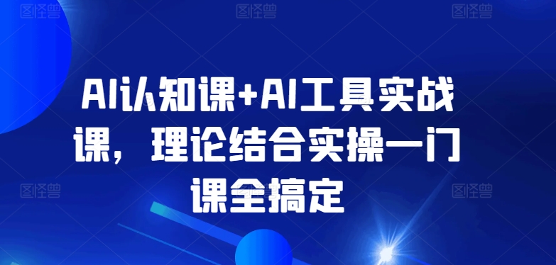 AI认知课+AI工具实战课，理论结合实操一门课全搞定狐狸致富吧-狐狸副业网-扶苏副业网狐狸致富吧
