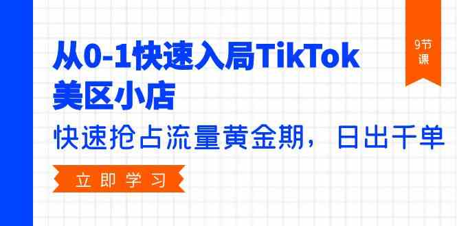 （9963期）从0-1快速入局TikTok美区小店，快速抢占流量黄金期，日出千单（9节课）狐狸致富吧-狐狸副业网-扶苏副业网狐狸致富吧