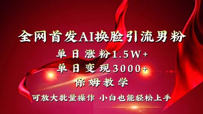 全网独创首发AI换脸引流男粉单日涨粉1.5W+变现3000+小白也能上手快速拿结果狐狸致富吧-狐狸副业网-扶苏副业网狐狸致富吧
