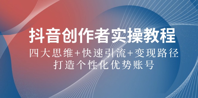 抖音创作者实操教程：四大思维+快速引流+变现路径，打造个性化优势账号狐狸致富吧-狐狸副业网-扶苏副业网狐狸致富吧