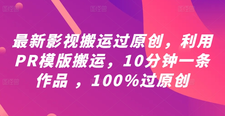 最新影视搬运过原创，利用PR模版搬运，10分钟一条作品 ，100%过原创【教程+PR模板】狐狸致富吧-狐狸副业网-扶苏副业网狐狸致富吧