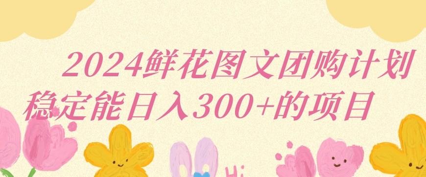 2024鲜花图文团购计划小白能稳定每日收入三位数的项目狐狸致富吧-狐狸副业网-扶苏副业网狐狸致富吧