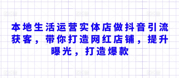 本地生活运营实体店做抖音引流获客，带你打造网红店铺，提升曝光，打造爆款狐狸致富吧-狐狸副业网-扶苏副业网狐狸致富吧