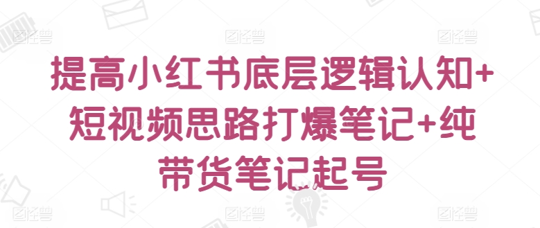 提高小红书底层逻辑认知+短视频思路打爆笔记+纯带货笔记起号狐狸致富吧-狐狸副业网-扶苏副业网狐狸致富吧