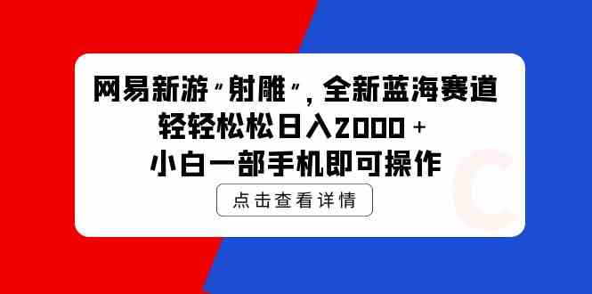 （9936期）网易新游 射雕 全新蓝海赛道，轻松日入2000＋小白一部手机即可操作狐狸致富吧-狐狸副业网-扶苏副业网狐狸致富吧