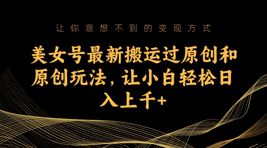 美女号最新搬运过原创和原创玩法，让小白轻松日入上千狐狸致富吧-狐狸副业网-扶苏副业网狐狸致富吧