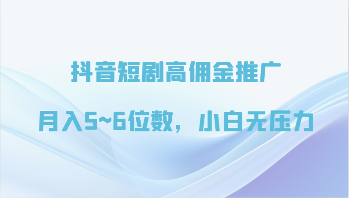 抖音短剧高佣金推广，月入5~6位数，小白无压力狐狸致富吧-狐狸副业网-扶苏副业网狐狸致富吧