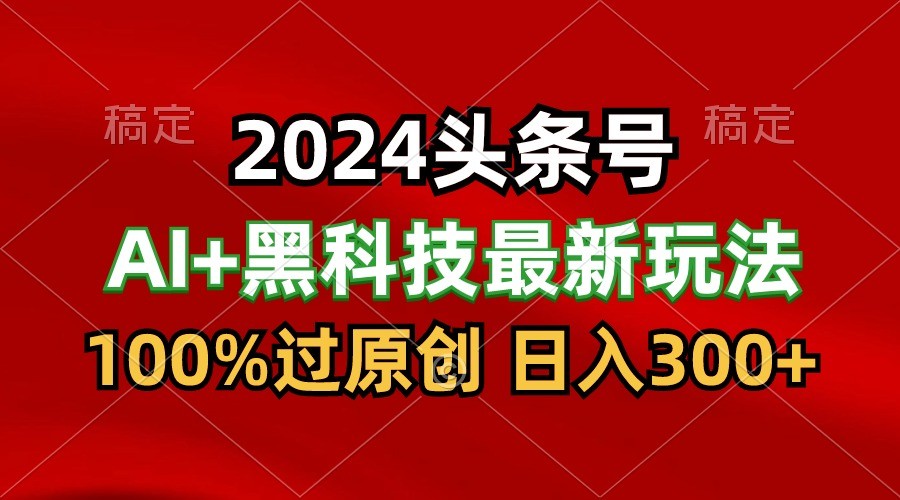 2024最新AI头条+黑科技猛撸收益，100%过原创，三天必起号，每天5分钟，月入1W+狐狸致富吧-狐狸副业网-扶苏副业网狐狸致富吧