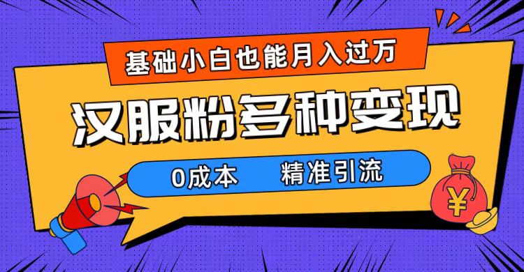 一部手机精准引流汉服粉，0成本多种变现方式，小白月入过万（附素材+工具）狐狸致富吧-狐狸副业网-扶苏副业网狐狸致富吧